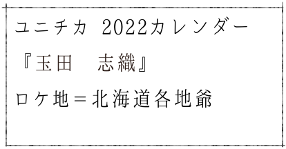 ユニチカ 2022カレンダー
『玉田　志織』
ロケ地＝北海道各地爺